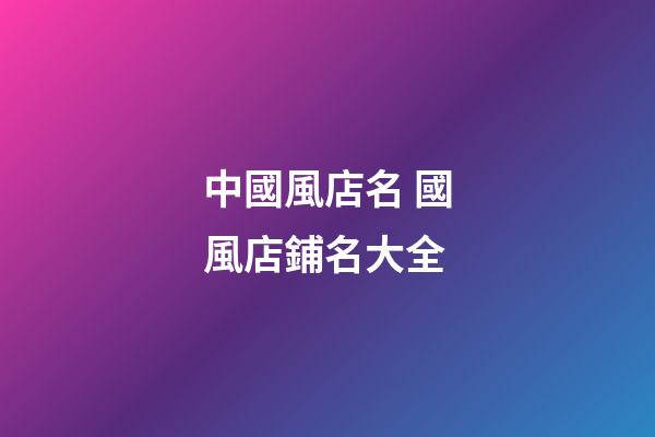 中國風店名 國風店鋪名大全-第1張-店鋪起名-玄機派